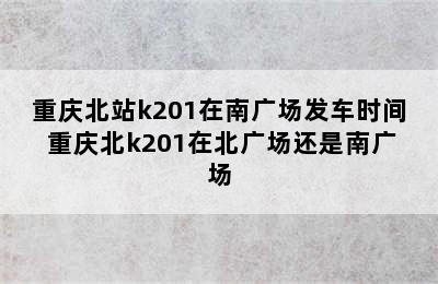 重庆北站k201在南广场发车时间 重庆北k201在北广场还是南广场